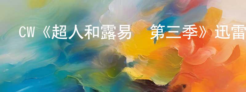 陳久貴發布CW《超人和露易絲第三季》迅雷下載/在線觀看/百度云-魔幻/科幻-美劇天堂
